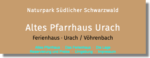  Naturpark Südlicher Schwarzwald Altes Pfarrhaus Urach Ferienhaus · Urach / Vöhrenbach  Altes Pfarrhaus · Das Ferienhaus · Die Lage  Reservierung und Preise · Umgebung · Impressum